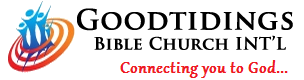 GOOD TIDINGS BIBLE CHURCH INTERNATIONAL
